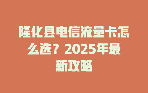隆化县电信流量卡怎么选？2025年最新攻略