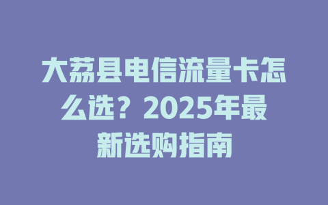 大荔县电信流量卡怎么选？2025年最新选购指南