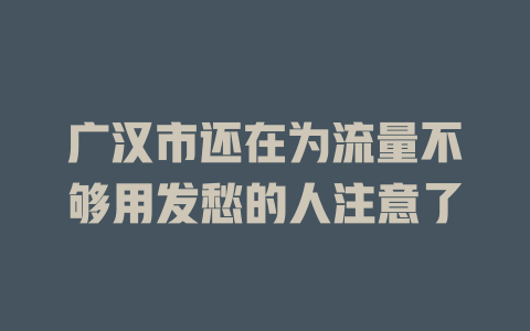 广汉市还在为流量不够用发愁的人注意了