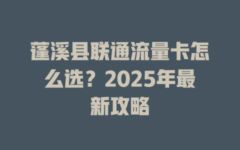 蓬溪县联通流量卡怎么选？2025年最新攻略