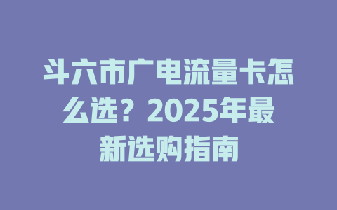 斗六市广电流量卡怎么选？2025年最新选购指南