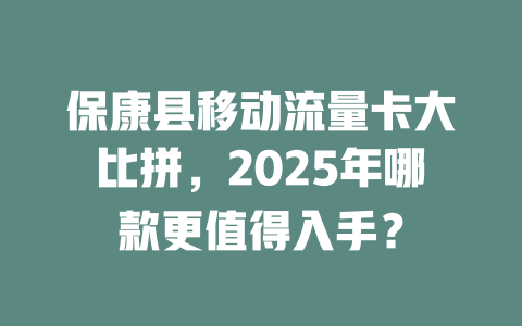 保康县移动流量卡大比拼，2025年哪款更值得入手？