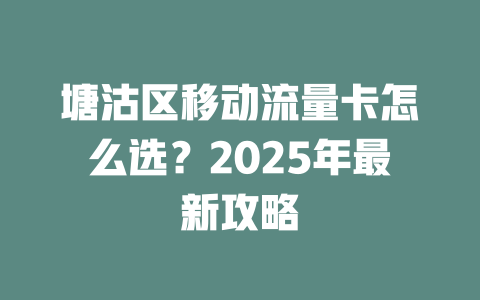 塘沽区移动流量卡怎么选？2025年最新攻略