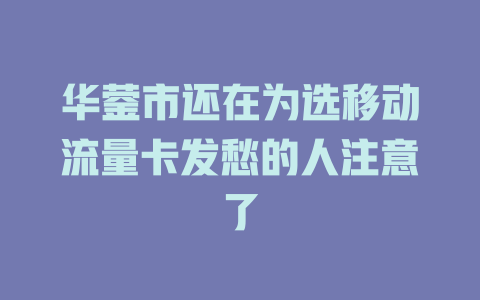 华蓥市还在为选移动流量卡发愁的人注意了