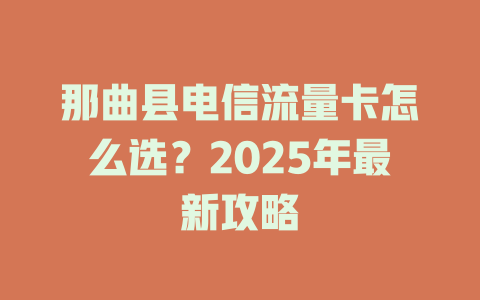 那曲县电信流量卡怎么选？2025年最新攻略