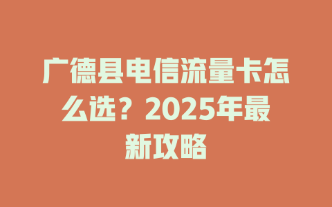 广德县电信流量卡怎么选？2025年最新攻略