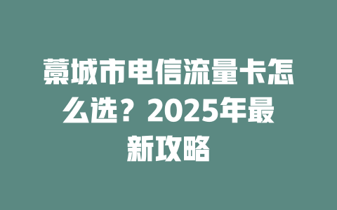 藁城市电信流量卡怎么选？2025年最新攻略