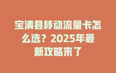 宝清县移动流量卡怎么选？2025年最新攻略来了