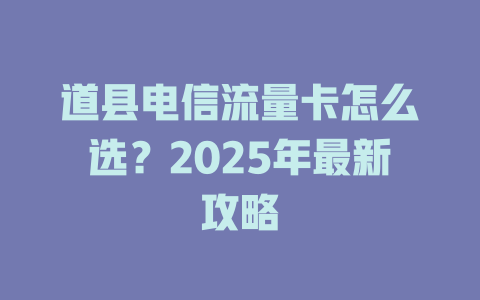 道县电信流量卡怎么选？2025年最新攻略