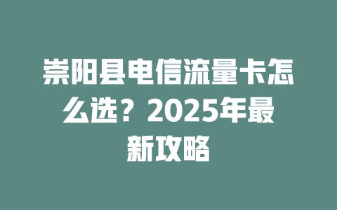 崇阳县电信流量卡怎么选？2025年最新攻略