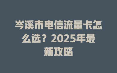 岑溪市电信流量卡怎么选？2025年最新攻略