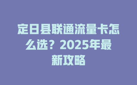 定日县联通流量卡怎么选？2025年最新攻略