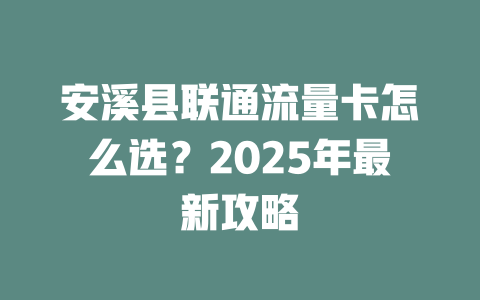安溪县联通流量卡怎么选？2025年最新攻略