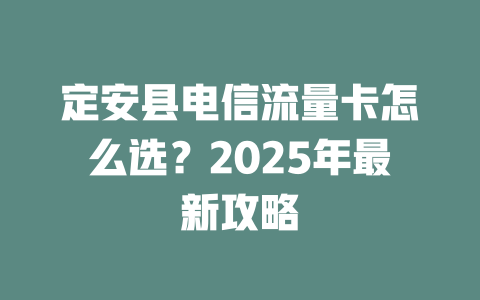 定安县电信流量卡怎么选？2025年最新攻略