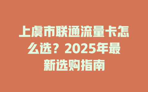 上虞市联通流量卡怎么选？2025年最新选购指南