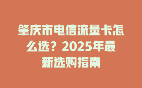 肇庆市电信流量卡怎么选？2025年最新选购指南