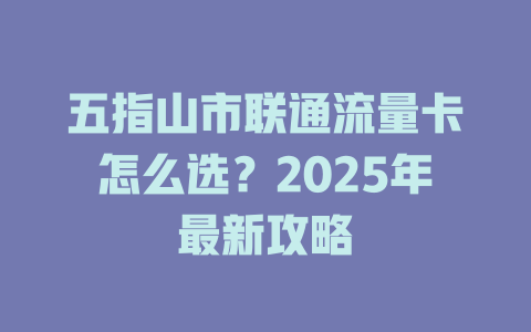 五指山市联通流量卡怎么选？2025年最新攻略