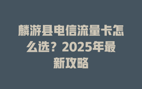 麟游县电信流量卡怎么选？2025年最新攻略