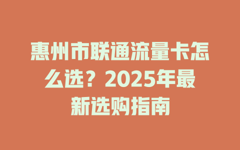惠州市联通流量卡怎么选？2025年最新选购指南