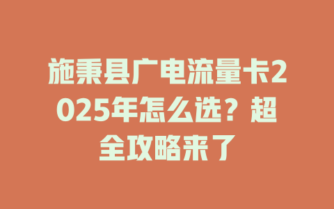 施秉县广电流量卡2025年怎么选？超全攻略来了