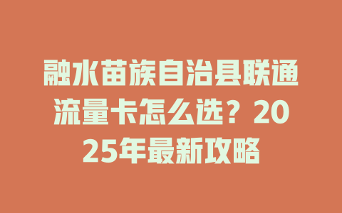 融水苗族自治县联通流量卡怎么选？2025年最新攻略
