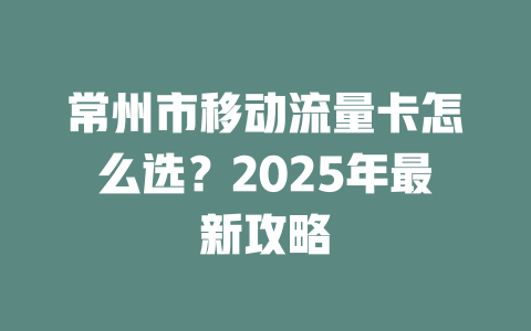 常州市移动流量卡怎么选？2025年最新攻略