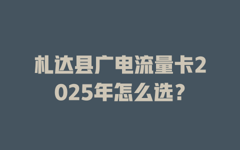 札达县广电流量卡2025年怎么选？