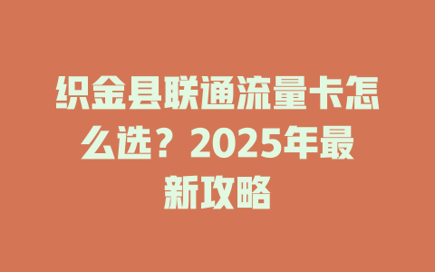 织金县联通流量卡怎么选？2025年最新攻略