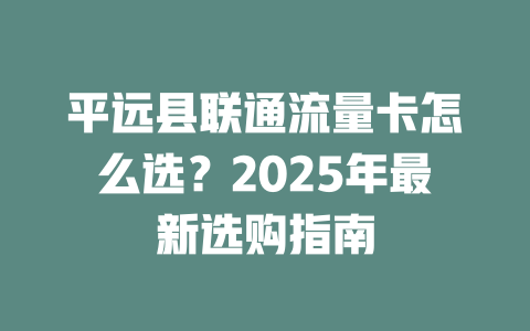 平远县联通流量卡怎么选？2025年最新选购指南