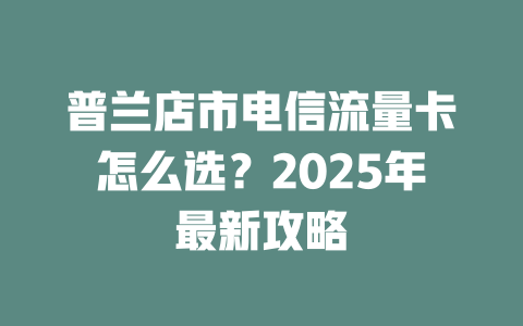 普兰店市电信流量卡怎么选？2025年最新攻略