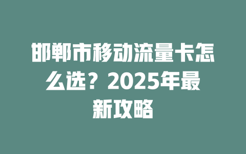 邯郸市移动流量卡怎么选？2025年最新攻略