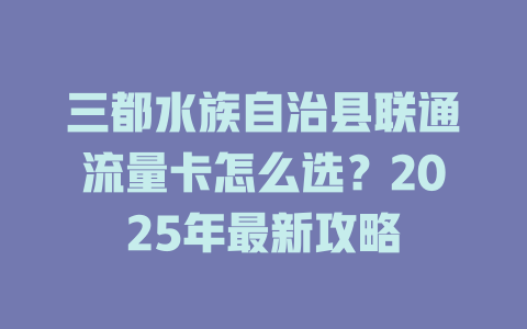 三都水族自治县联通流量卡怎么选？2025年最新攻略