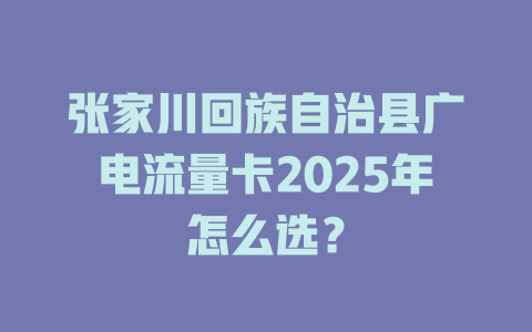 张家川回族自治县广电流量卡2025年怎么选？