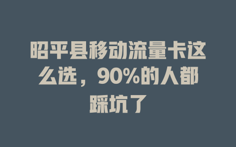 昭平县移动流量卡这么选，90%的人都踩坑了