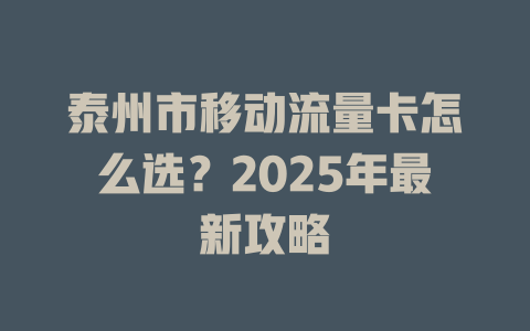 泰州市移动流量卡怎么选？2025年最新攻略
