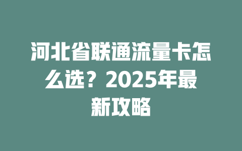河北省联通流量卡怎么选？2025年最新攻略