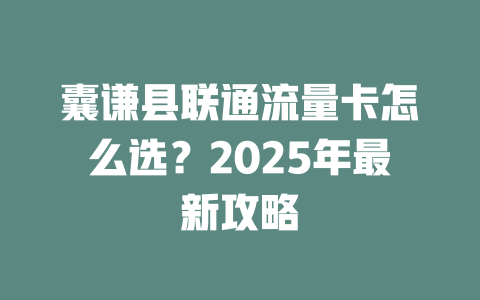 囊谦县联通流量卡怎么选？2025年最新攻略