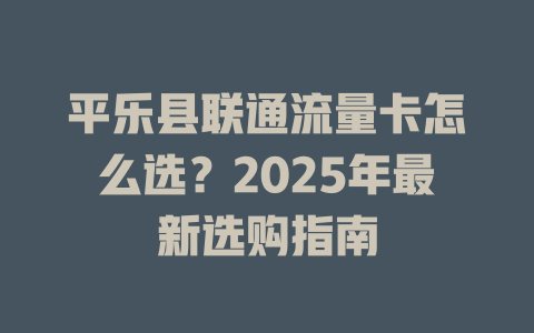 平乐县联通流量卡怎么选？2025年最新选购指南