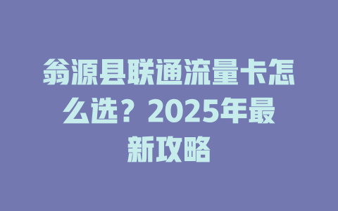翁源县联通流量卡怎么选？2025年最新攻略