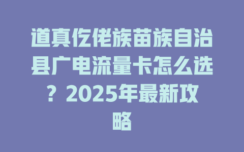 道真仡佬族苗族自治县广电流量卡怎么选？2025年最新攻略
