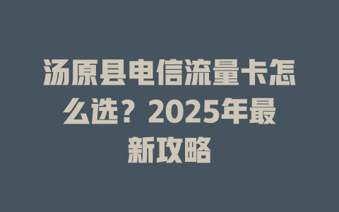 汤原县电信流量卡怎么选？2025年最新攻略