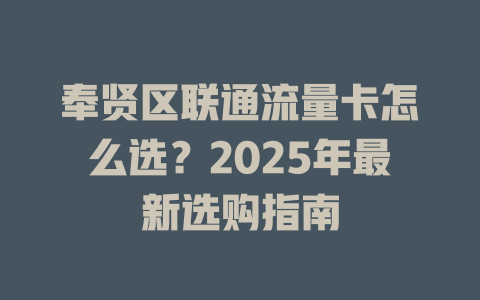 奉贤区联通流量卡怎么选？2025年最新选购指南