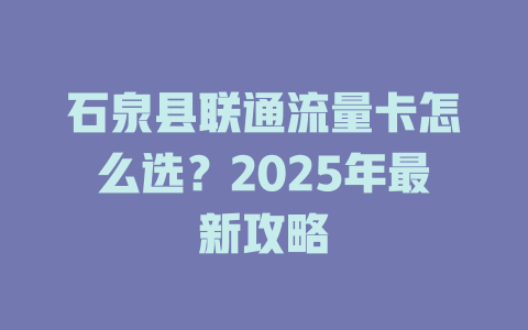 石泉县联通流量卡怎么选？2025年最新攻略