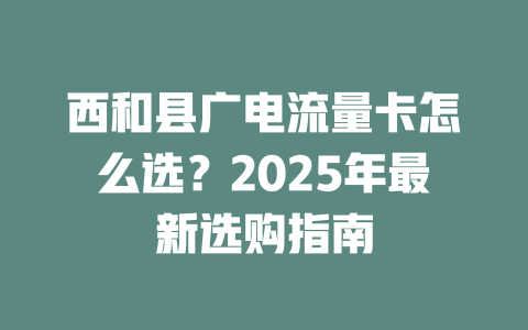 西和县广电流量卡怎么选？2025年最新选购指南