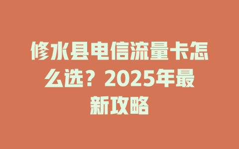 修水县电信流量卡怎么选？2025年最新攻略