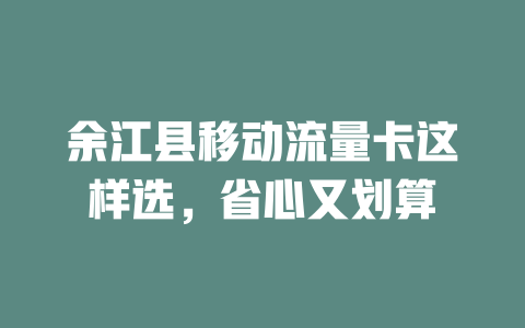余江县移动流量卡这样选，省心又划算