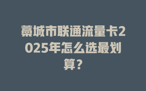 藁城市联通流量卡2025年怎么选最划算？