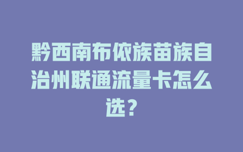 黔西南布依族苗族自治州联通流量卡怎么选？