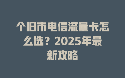 个旧市电信流量卡怎么选？2025年最新攻略