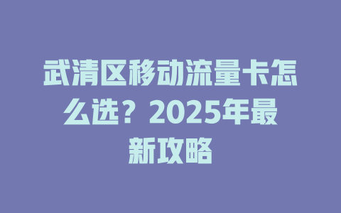武清区移动流量卡怎么选？2025年最新攻略